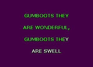 GUMBOOTS THEY

ARE WONDERFUL,

GUMBOOTS THEY

ARE SWELL