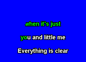 when it's just

you and little me

Everything is clear