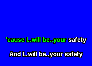 'cause l..will be..your safety

And I..will be..your safety