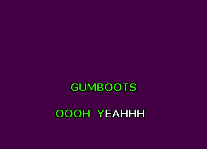 GUMBOOTS

OOOH YEAHHH