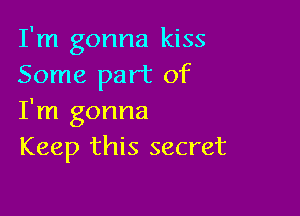 I'm gonna kiss
Some part of

I'm gonna
Keep this secret