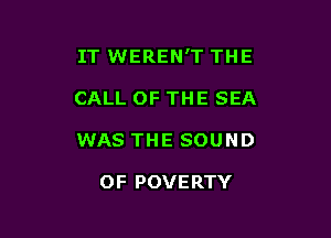 IT WEREN'T THE

CALL OF THE SEA
WAS THE SOUND

OF POVERTY