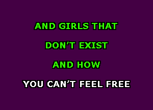 AND GIRLS THAT
DON'T EXIST

AND HOW

YOU CAN'T FEEL FREE