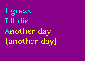 I guess
I'll die

Another day
(another dayl