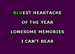 BLU EST HEARTACHE
OF THE YEAR
LONESOME MEMORIES

I CAN'T BEAR
