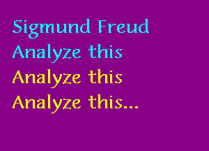 Sigmund Freud
Analyze this

Analyze this
Analyze this...