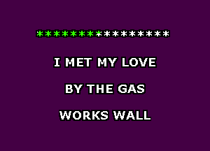 ikikikikikiklklklkikiilkikiklkik

I MET MY LOVE

BY THE GAS

WORKS WALL