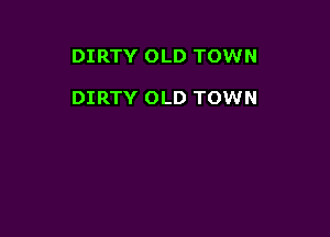 DIRTY OLD TOWN

DIRTY OLD TOWN