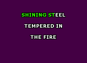 SHINING STEEL

TEMPERED IN

THE FIRE