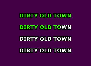 DIRTY OLD TOWN
DIRTY OLD TOWN

DIRTY OLD TOWN

DIRTY OLD TOWN