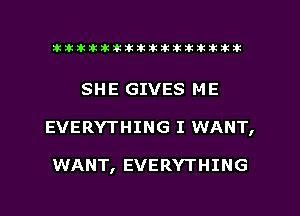 xxxxxxxxxxxxxxxaz

SHE GIVES ME
EVERYTHING I WANT,

WANT, EVERYTHING