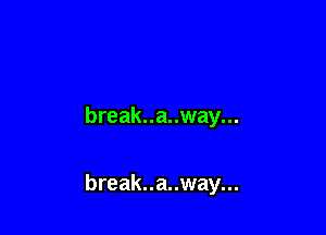 break..a..way...

break..a..way...