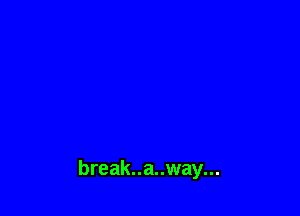 break..a..way...