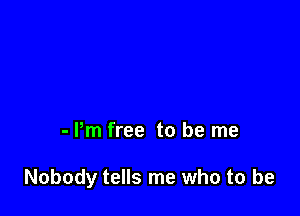 - Pm free to be me

Nobody tells me who to be