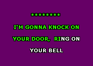 Jktiklktikikt

I'M GONNA KNOCK ON

YOUR DOOR, RING ON

YOUR BELL