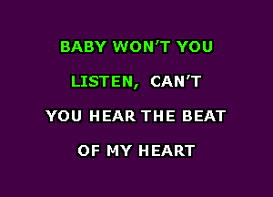 BABY WON'T YOU

LISTEN, CAN'T

YOU HEAR THE BEAT

OF MY HEART