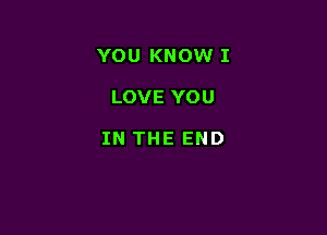 YOU KNOW I

LOVE YOU

IN THE END