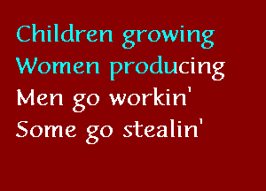Children growing
Women producing
Men go workin'
Some go stealin'