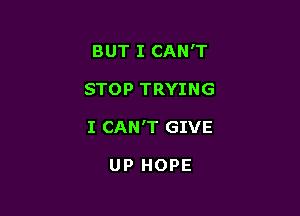BUT I CAN'T

STOP TRYING
I CAN'T GIVE

UP HOPE