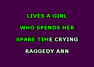 LIVES A GIRL

WHO SPENDS HER

SPARE TIME CRYING

RAGGEDY ANN
