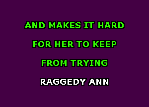 AND MAKES IT HARD

FOR HER TO KEEP
FROM TRYING

RAGGEDY ANN