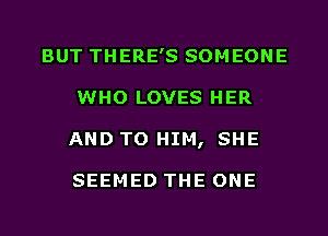 BUT THERE'S SOMEONE
WHO LOVES HER
AND TO HIM, SHE

SEEMED THE ONE