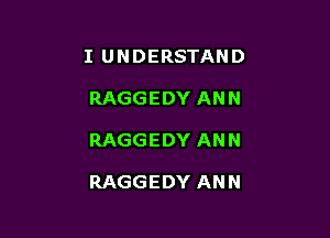 I UNDERSTAND
RAGGEDY ANN

RAGGEDY ANN

RAGGEDY ANN