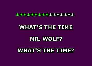 ikikikikikiklklklkikiilkikiklkik

WHAT'S THE TIME

M R. WOLF?

WHAT'S THE TIME?