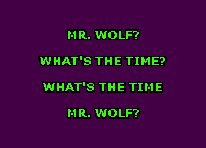 MR. WOLF?

WHAT'S THE TIM E?

WHAT'S THE TIME

MR. WOLF?