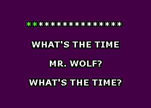 ikikikikikiklklklkikiilkikiklkik

WHAT'S THE TIME

M R. WOLF?

WHAT'S THE TIME?