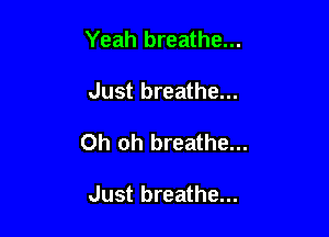 Yeah breathe...

Just breathe...

Oh oh breathe...

Just breathe...