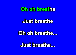 Oh oh breathe

Just breathe

Oh oh breathe...

Just breathe...