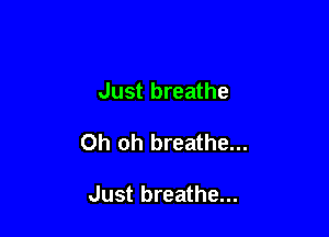 Just breathe

Oh oh breathe...

Just breathe...
