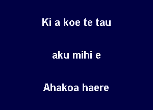 Ki a koe te tau

aku mihi e

Ahakoa haere