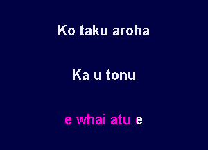 Ko taku aroha

Ka u tonu