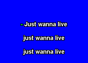 - Just wanna live

just wanna live

just wanna live