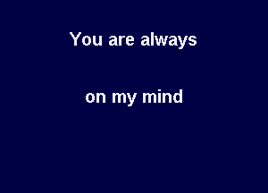 You are always

on my mind