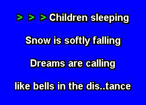 Children sleeping

Snow is softly falling

Dreams are calling

like bells in the dis..tance