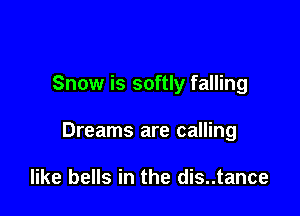 Snow is softly falling

Dreams are calling

like bells in the dis..tance