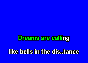 Dreams are calling

like bells in the dis..tance