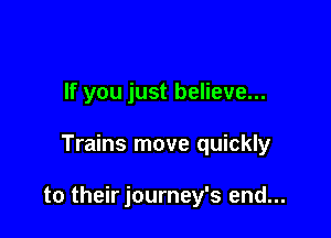 If you just believe...

Trains move quickly

to their journey's end...