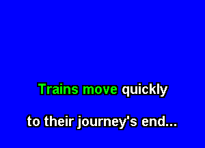Trains move quickly

to their journey's end...