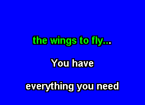 the wings to fly...

You have

everything you need