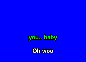you.. baby

Oh woo