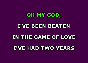 OH MY GOD,
I'VE BEEN BEATEN
IN THE GAME OF LOVE

I'VE HAD TWO YEARS