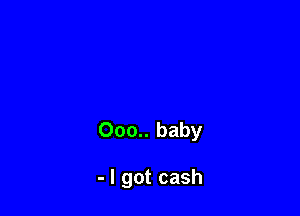 000.. baby

- I got cash