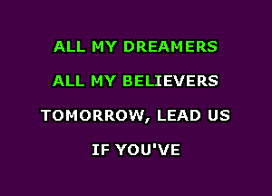 ALL MY DREAMERS

ALL MY BELIEVERS

TOMORROW, LEAD US

IF YOU'VE