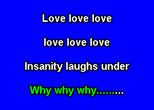 Lovelovelove

lovelovelove

Insanity laughs under

Why why why .........