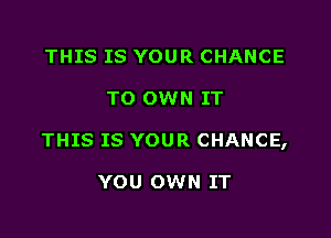 THIS IS YOUR CHANCE

TO OWN IT

THIS IS YOUR CHANCE,

YOU OWN IT