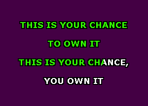 THIS IS YOUR CHANCE

TO OWN IT

THIS IS YOUR CHANCE,

YOU OWN IT